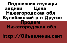 Подшипник ступицы задней2110 › Цена ­ 180 - Нижегородская обл., Кулебакский р-н Другое » Продам   . Нижегородская обл.